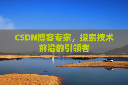 CSDN博客专家,探索技术前沿的引领者